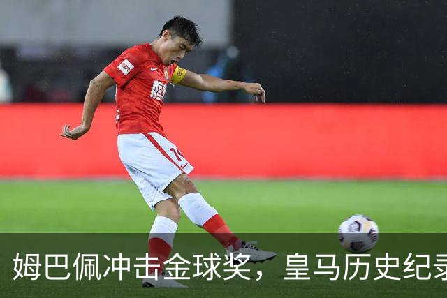 姆巴佩冲击金球奖，皇马历史纪录摆在眼前！