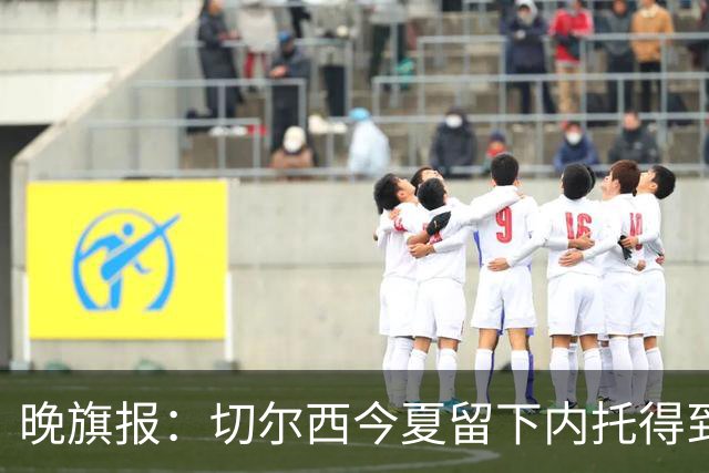 晚旗报：切尔西今夏留下内托得到了回报，他正在成为球队的胜负手