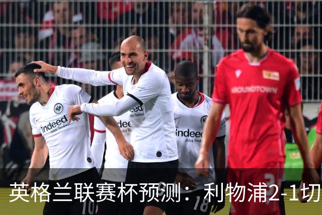 英格兰联赛杯预测：利物浦2-1切尔西，曼城2-1,阿森纳2-0,维拉2-1