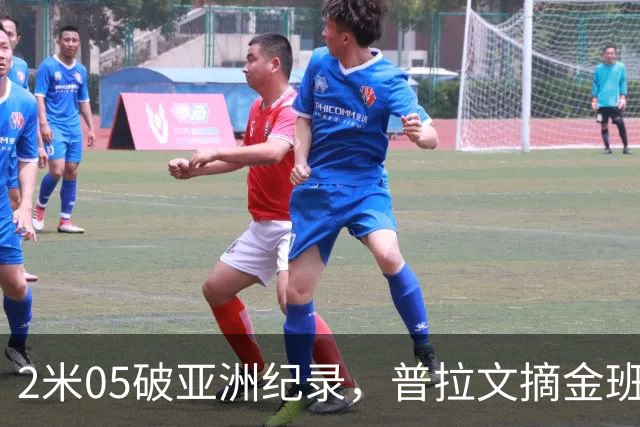 2米05破亚洲纪录，普拉文摘金班蒂个人最佳夺银