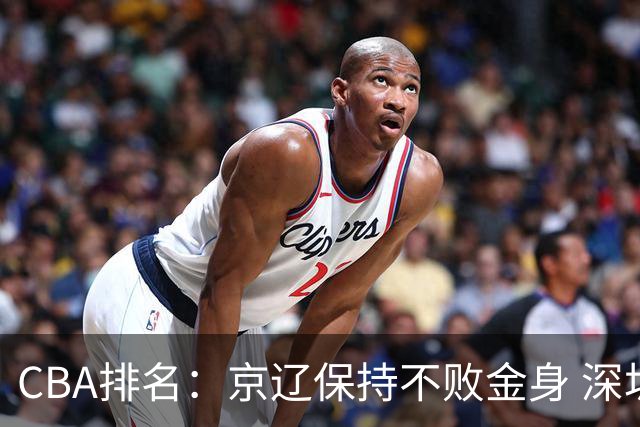CBA排名：京辽保持不败金身 深圳连续惨负 江苏宁波暂居升降级区域