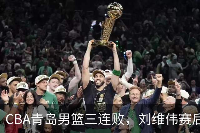 CBA青岛男篮三连败，刘维伟赛后点名2人是输球关键，球迷也无奈